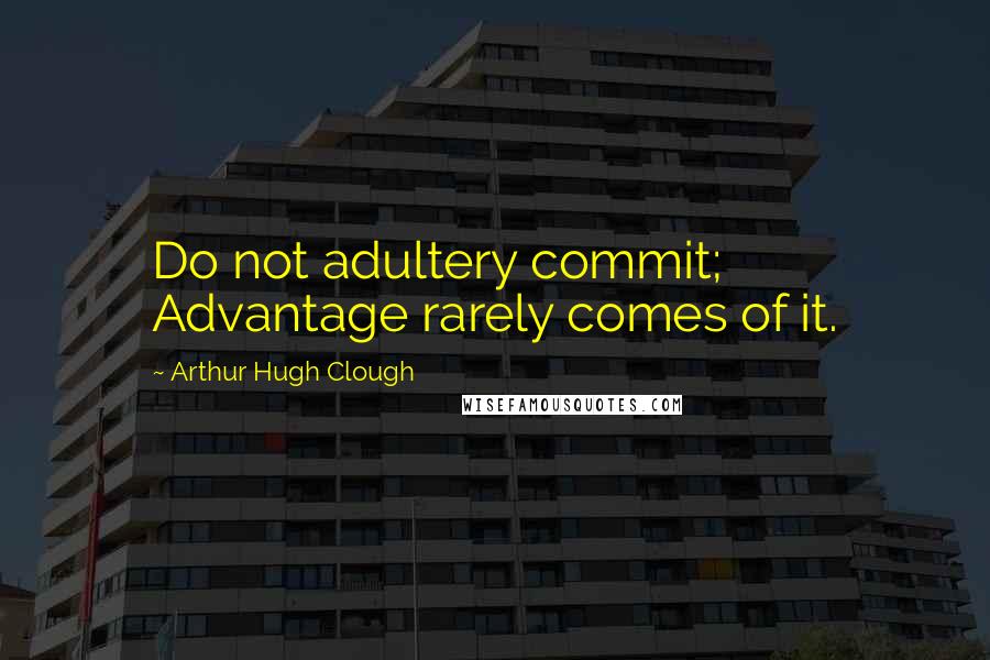 Arthur Hugh Clough Quotes: Do not adultery commit; Advantage rarely comes of it.