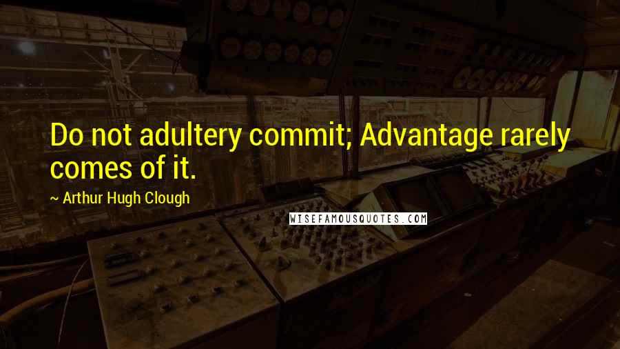 Arthur Hugh Clough Quotes: Do not adultery commit; Advantage rarely comes of it.