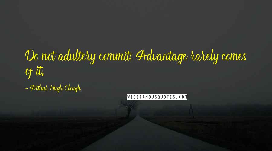 Arthur Hugh Clough Quotes: Do not adultery commit; Advantage rarely comes of it.