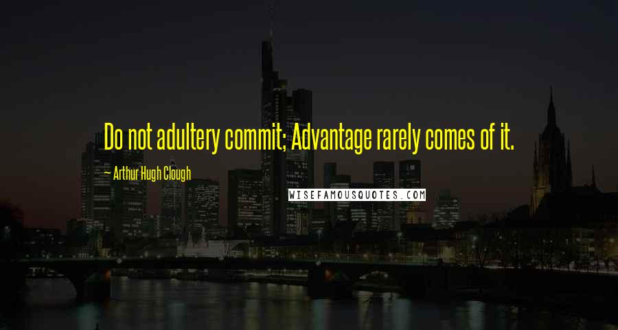 Arthur Hugh Clough Quotes: Do not adultery commit; Advantage rarely comes of it.