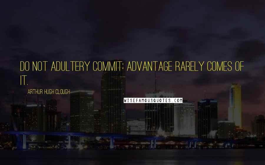 Arthur Hugh Clough Quotes: Do not adultery commit; Advantage rarely comes of it.