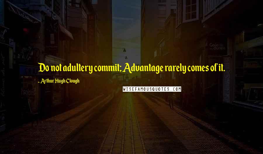 Arthur Hugh Clough Quotes: Do not adultery commit; Advantage rarely comes of it.