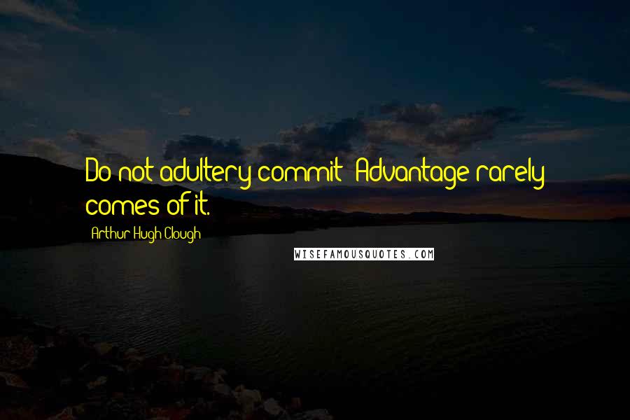 Arthur Hugh Clough Quotes: Do not adultery commit; Advantage rarely comes of it.