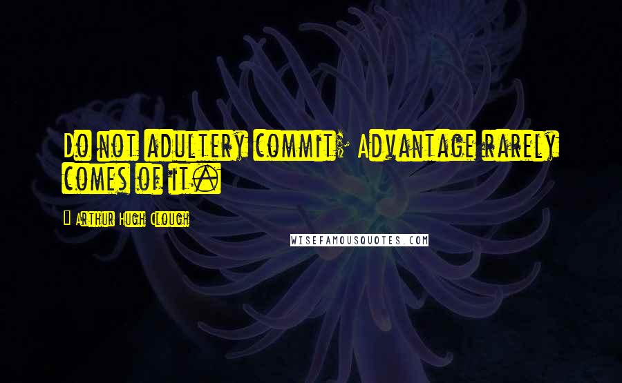 Arthur Hugh Clough Quotes: Do not adultery commit; Advantage rarely comes of it.