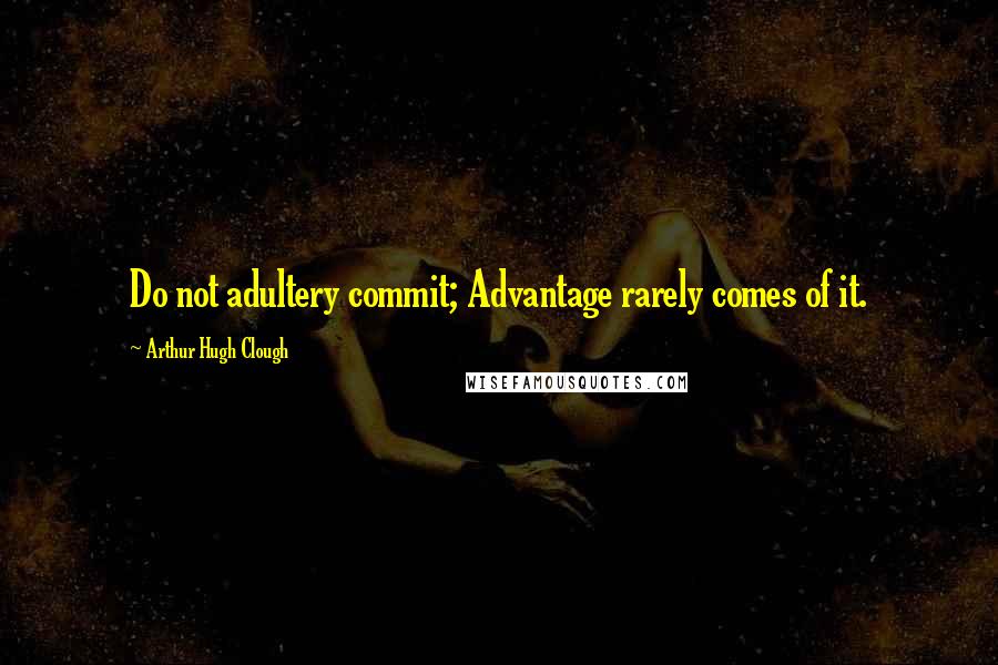 Arthur Hugh Clough Quotes: Do not adultery commit; Advantage rarely comes of it.