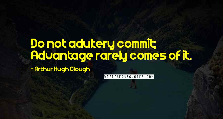 Arthur Hugh Clough Quotes: Do not adultery commit; Advantage rarely comes of it.