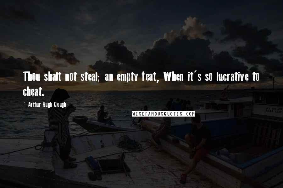 Arthur Hugh Clough Quotes: Thou shalt not steal; an empty feat, When it's so lucrative to cheat.