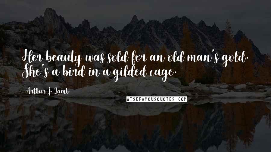 Arthur J. Lamb Quotes: Her beauty was sold for an old man's gold. She's a bird in a gilded cage.