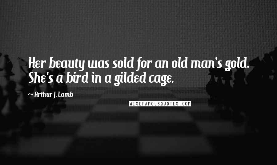 Arthur J. Lamb Quotes: Her beauty was sold for an old man's gold. She's a bird in a gilded cage.