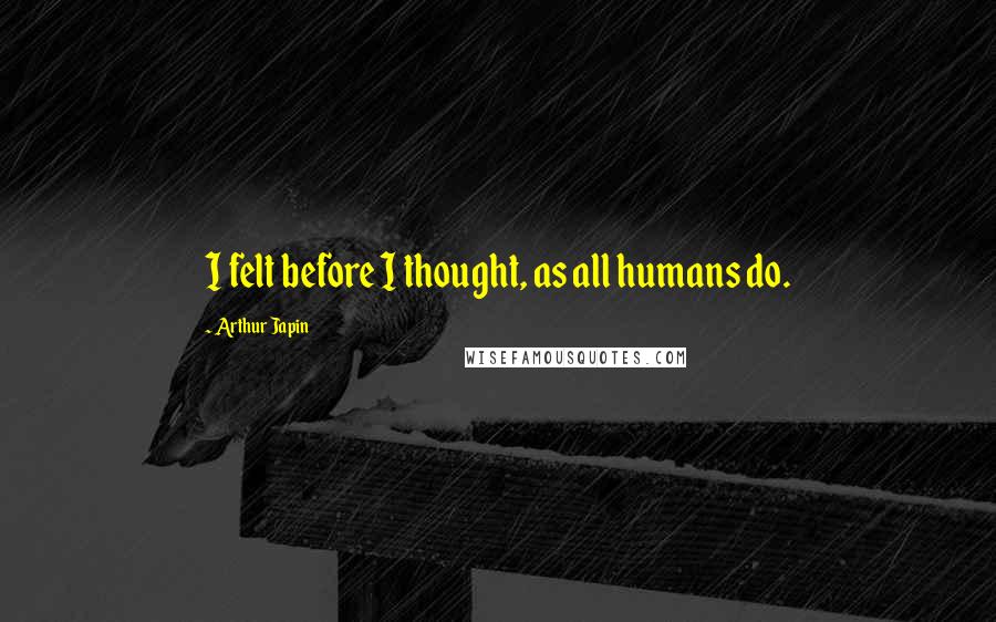 Arthur Japin Quotes: I felt before I thought, as all humans do.