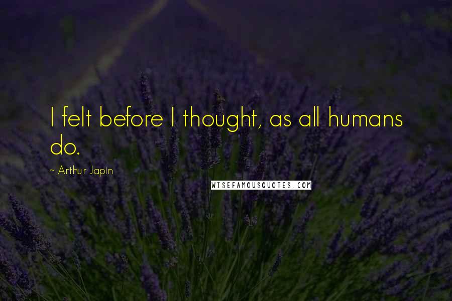 Arthur Japin Quotes: I felt before I thought, as all humans do.