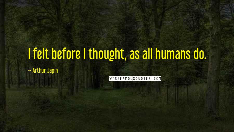 Arthur Japin Quotes: I felt before I thought, as all humans do.