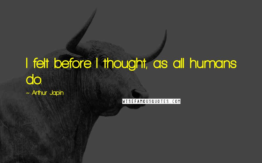 Arthur Japin Quotes: I felt before I thought, as all humans do.