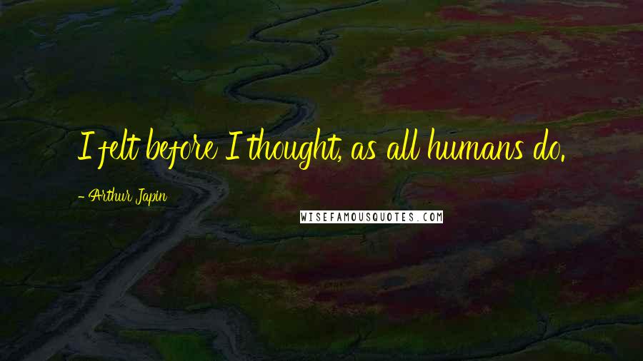 Arthur Japin Quotes: I felt before I thought, as all humans do.