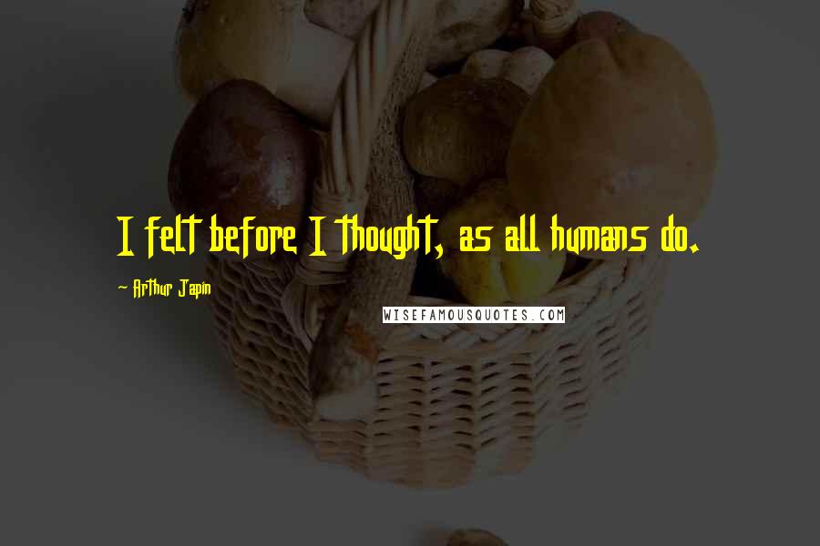 Arthur Japin Quotes: I felt before I thought, as all humans do.