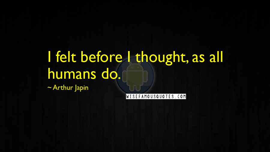 Arthur Japin Quotes: I felt before I thought, as all humans do.