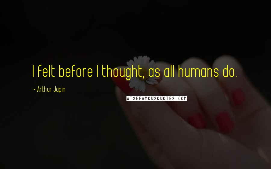 Arthur Japin Quotes: I felt before I thought, as all humans do.