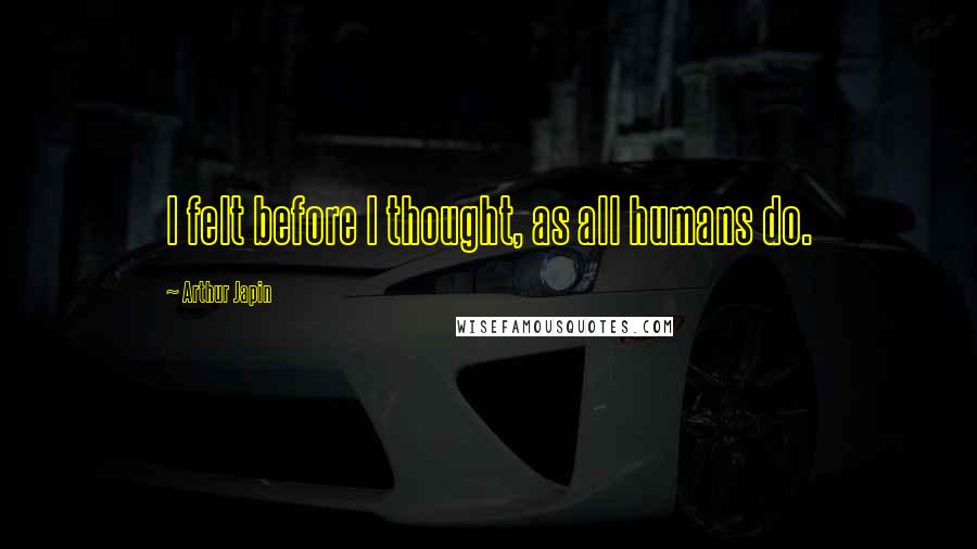 Arthur Japin Quotes: I felt before I thought, as all humans do.