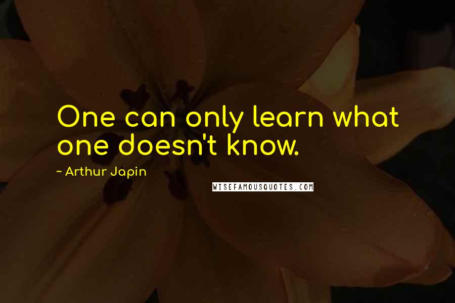 Arthur Japin Quotes: One can only learn what one doesn't know.