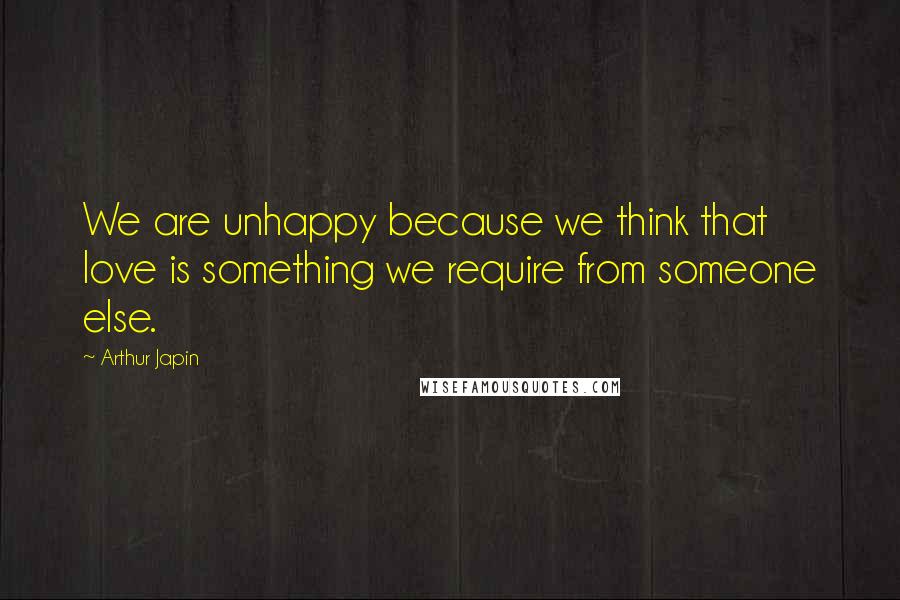 Arthur Japin Quotes: We are unhappy because we think that love is something we require from someone else.