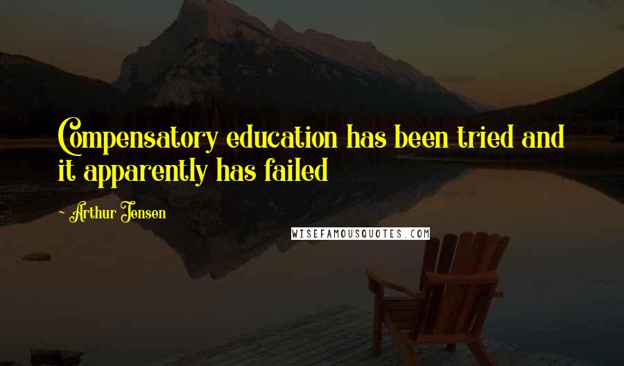 Arthur Jensen Quotes: Compensatory education has been tried and it apparently has failed