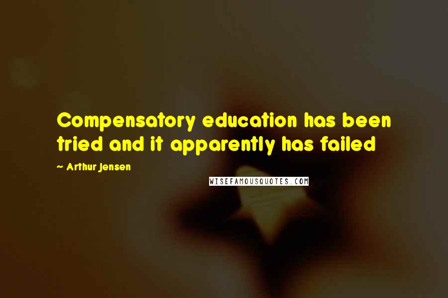 Arthur Jensen Quotes: Compensatory education has been tried and it apparently has failed