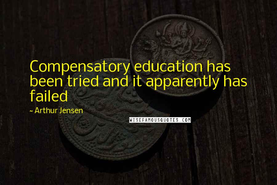 Arthur Jensen Quotes: Compensatory education has been tried and it apparently has failed