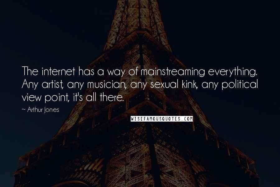Arthur Jones Quotes: The internet has a way of mainstreaming everything. Any artist, any musician, any sexual kink, any political view point, it's all there.