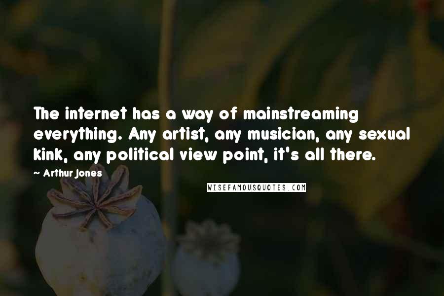 Arthur Jones Quotes: The internet has a way of mainstreaming everything. Any artist, any musician, any sexual kink, any political view point, it's all there.