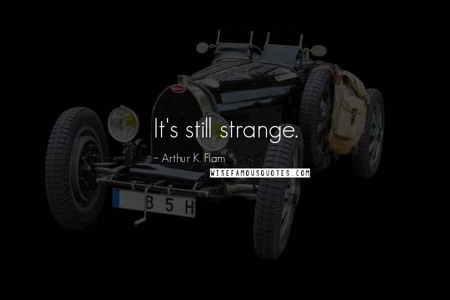 Arthur K. Flam Quotes: It's still strange.