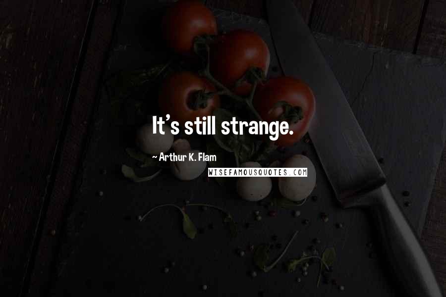 Arthur K. Flam Quotes: It's still strange.