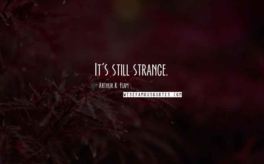 Arthur K. Flam Quotes: It's still strange.
