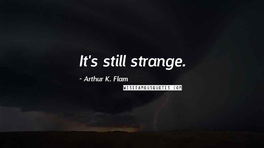 Arthur K. Flam Quotes: It's still strange.