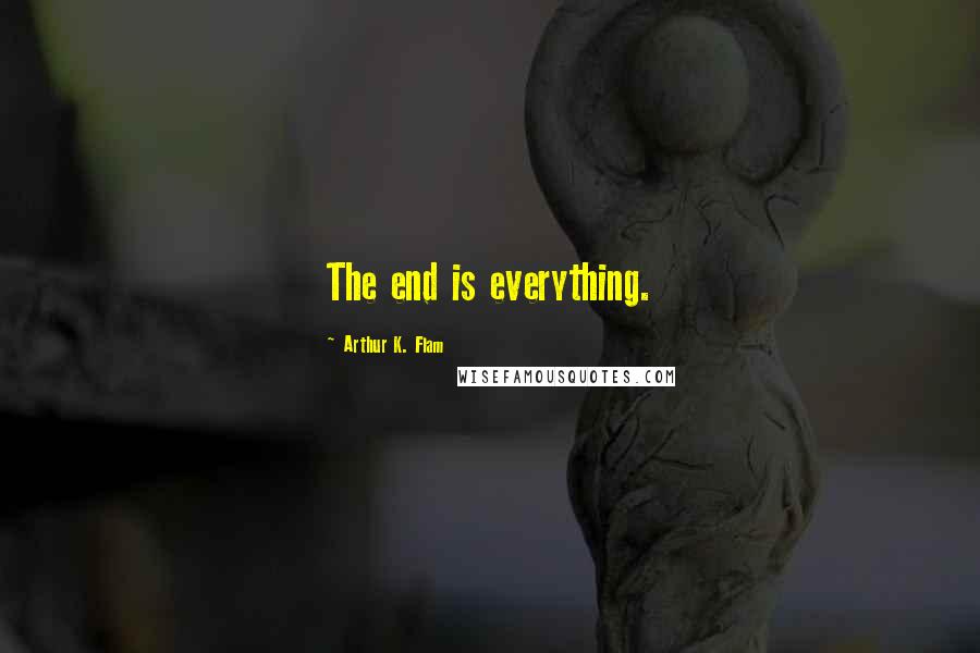 Arthur K. Flam Quotes: The end is everything.