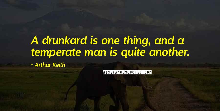 Arthur Keith Quotes: A drunkard is one thing, and a temperate man is quite another.