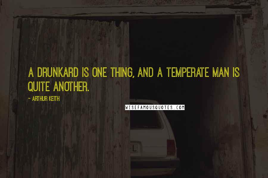 Arthur Keith Quotes: A drunkard is one thing, and a temperate man is quite another.