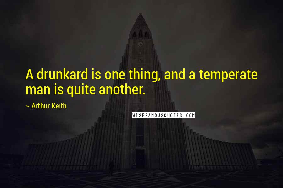 Arthur Keith Quotes: A drunkard is one thing, and a temperate man is quite another.