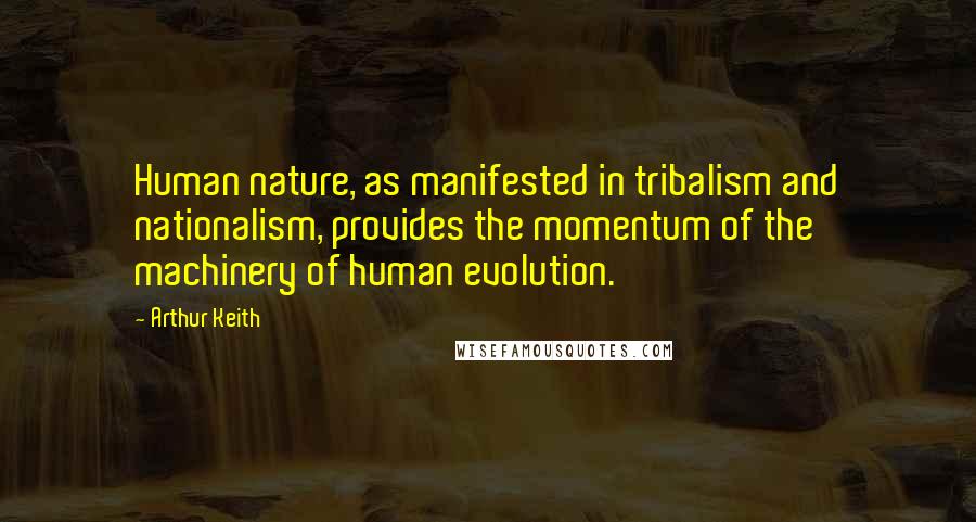 Arthur Keith Quotes: Human nature, as manifested in tribalism and nationalism, provides the momentum of the machinery of human evolution.