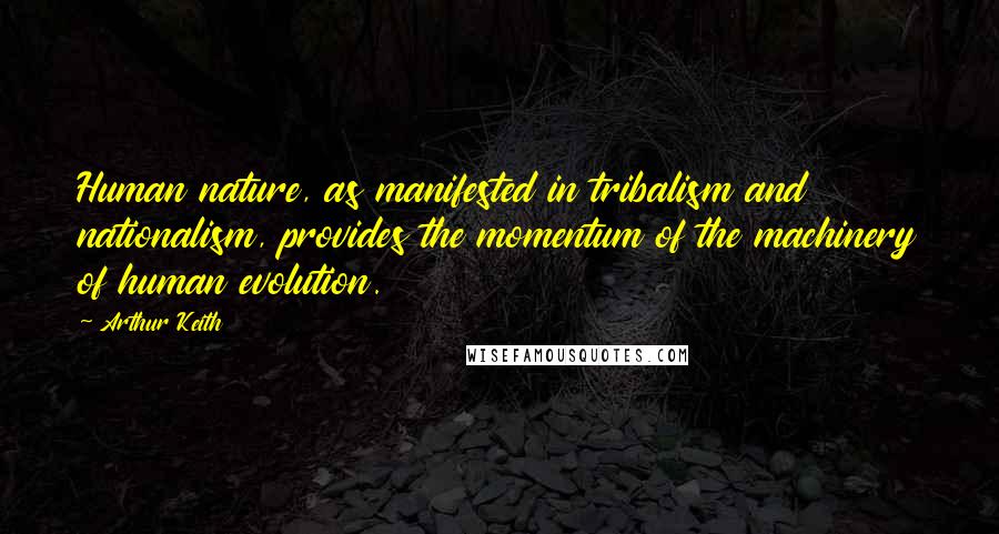 Arthur Keith Quotes: Human nature, as manifested in tribalism and nationalism, provides the momentum of the machinery of human evolution.