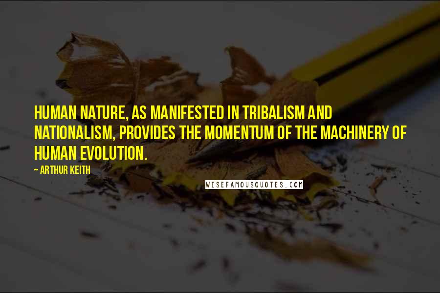 Arthur Keith Quotes: Human nature, as manifested in tribalism and nationalism, provides the momentum of the machinery of human evolution.