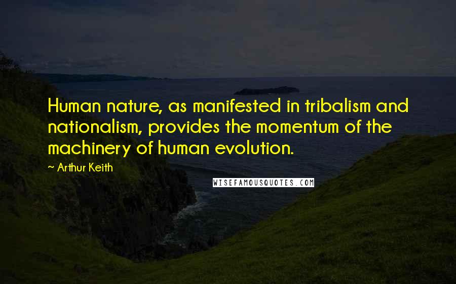 Arthur Keith Quotes: Human nature, as manifested in tribalism and nationalism, provides the momentum of the machinery of human evolution.