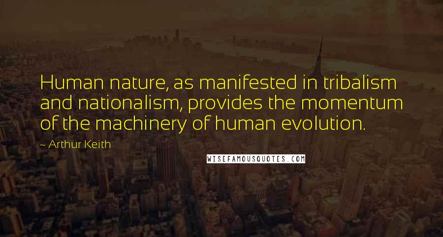 Arthur Keith Quotes: Human nature, as manifested in tribalism and nationalism, provides the momentum of the machinery of human evolution.