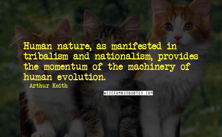 Arthur Keith Quotes: Human nature, as manifested in tribalism and nationalism, provides the momentum of the machinery of human evolution.