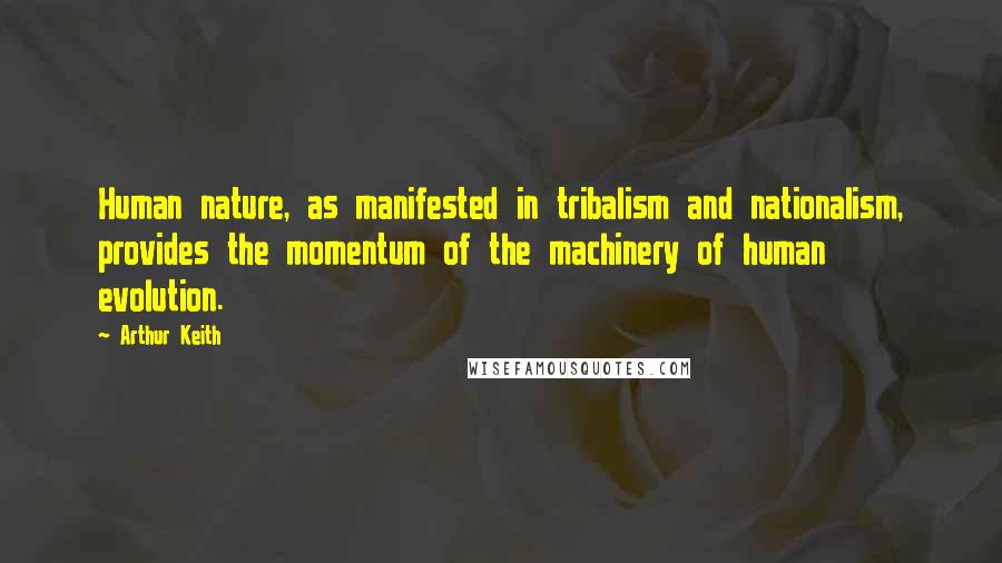 Arthur Keith Quotes: Human nature, as manifested in tribalism and nationalism, provides the momentum of the machinery of human evolution.