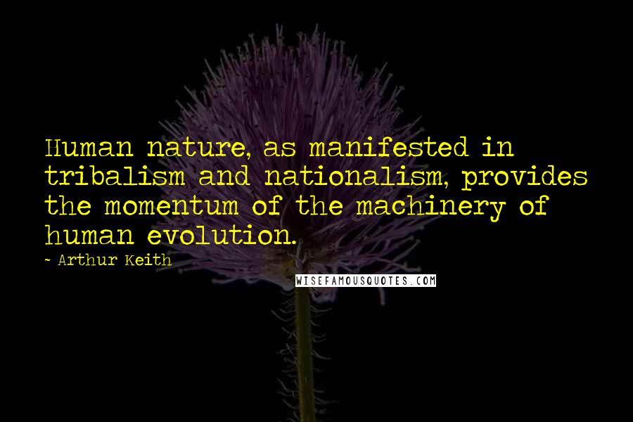 Arthur Keith Quotes: Human nature, as manifested in tribalism and nationalism, provides the momentum of the machinery of human evolution.