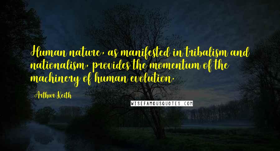 Arthur Keith Quotes: Human nature, as manifested in tribalism and nationalism, provides the momentum of the machinery of human evolution.