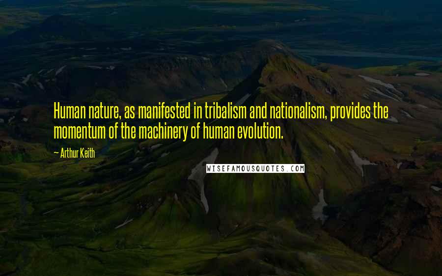 Arthur Keith Quotes: Human nature, as manifested in tribalism and nationalism, provides the momentum of the machinery of human evolution.