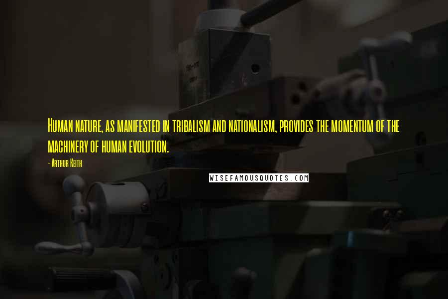 Arthur Keith Quotes: Human nature, as manifested in tribalism and nationalism, provides the momentum of the machinery of human evolution.