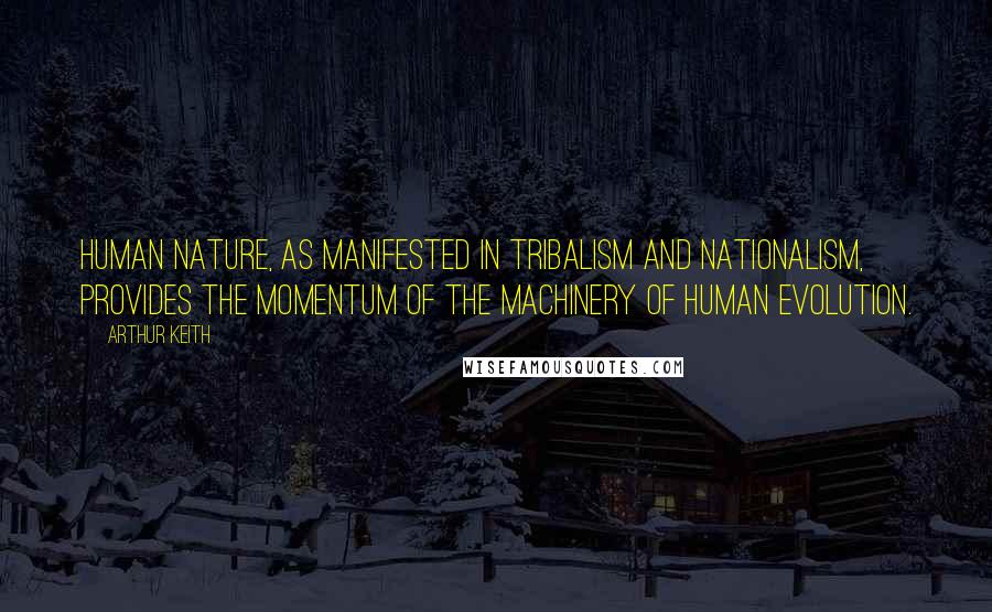 Arthur Keith Quotes: Human nature, as manifested in tribalism and nationalism, provides the momentum of the machinery of human evolution.