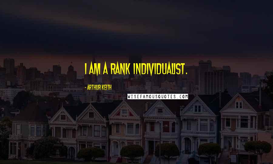 Arthur Keith Quotes: I am a rank individualist.